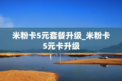 米粉卡5元套餐升级_米粉卡5元卡升级