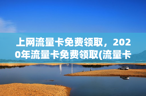 上网流量卡免费领取，2020年流量卡免费领取(流量卡免费送)