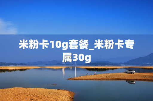 米粉卡10g套餐_米粉卡专属30g