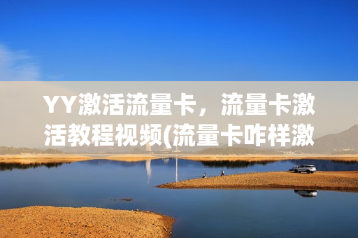 YY激活流量卡，流量卡激活教程视频(流量卡咋样激活)