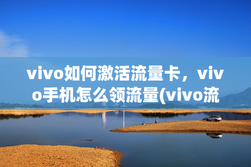 vivo如何激活流量卡，vivo手机怎么领流量(vivo流量卡申请)