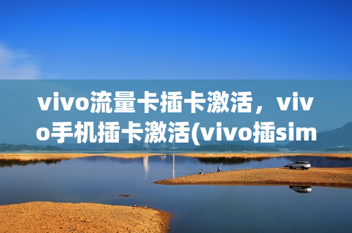 vivo流量卡插卡激活，vivo手机插卡激活(vivo插sim卡)