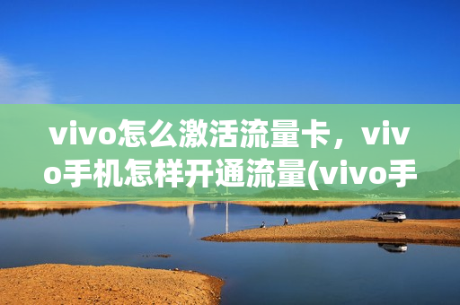 vivo怎么激活流量卡，vivo手机怎样开通流量(vivo手机设置流量卡具体步骤)