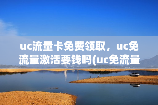 uc流量卡免费领取，uc免流量激活要钱吗(uc免流量服务收费吗)