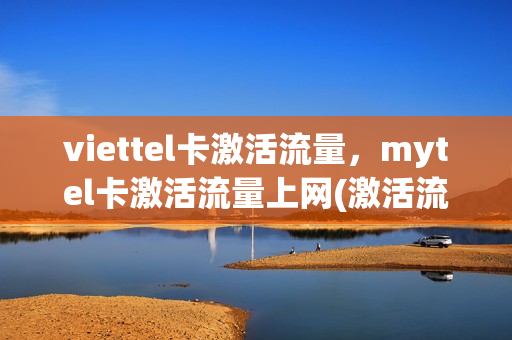 viettel卡激活流量，mytel卡激活流量上网(激活流量卡要钱吗)