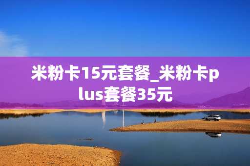 米粉卡15元套餐_米粉卡plus套餐35元