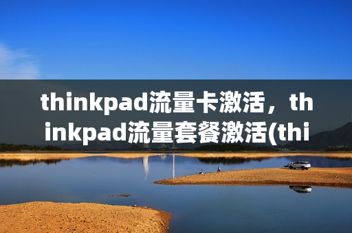 thinkpad流量卡激活，thinkpad流量套餐激活(thinkpadx13如何取出流量卡)