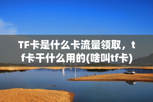 TF卡是什么卡流量领取，tf卡干什么用的(啥叫tf卡)