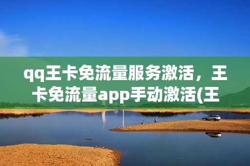 qq王卡免流量服务激活，王卡免流量app手动激活(王卡免流怎么手动激活)