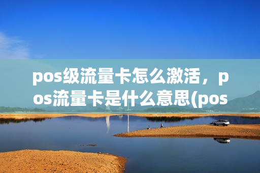 pos级流量卡怎么激活，pos流量卡是什么意思(pos机流量卡怎么激活)