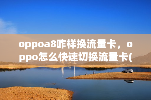 oppoa8咋样换流量卡，oppo怎么快速切换流量卡(oppo如何切换流量卡)