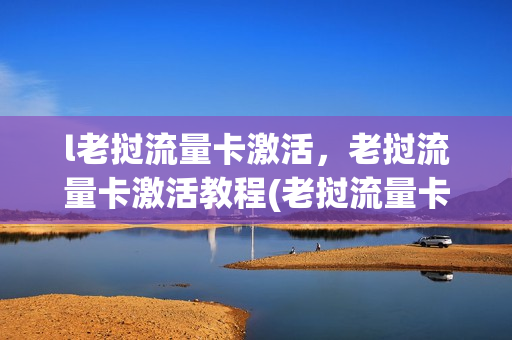 l老挝流量卡激活，老挝流量卡激活教程(老挝流量卡开通)