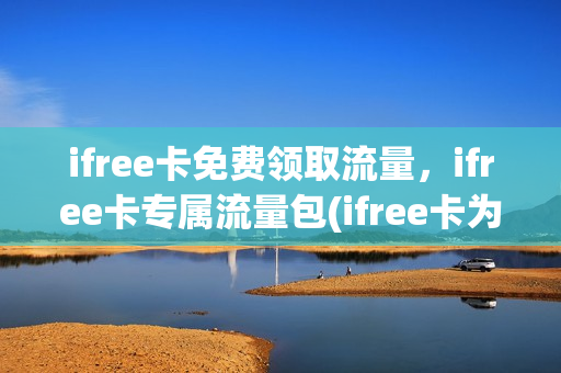 ifree卡免费领取流量，ifree卡专属流量包(ifree卡为什么不再发行)