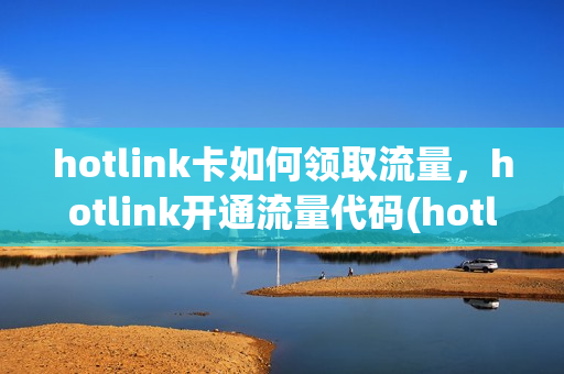 hotlink卡如何领取流量，hotlink开通流量代码(hotlink怎么开通流量)