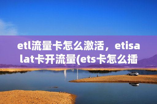etl流量卡怎么激活，etisalat卡开流量(ets卡怎么插)