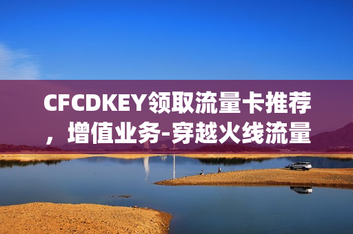 CFCDKEY领取流量卡推荐，增值业务-穿越火线流量权益包-9元(cfm流量)