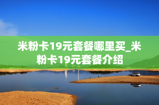 米粉卡19元套餐哪里买_米粉卡19元套餐介绍
