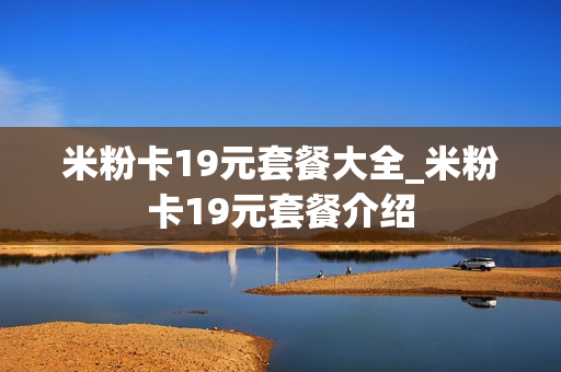 米粉卡19元套餐大全_米粉卡19元套餐介绍
