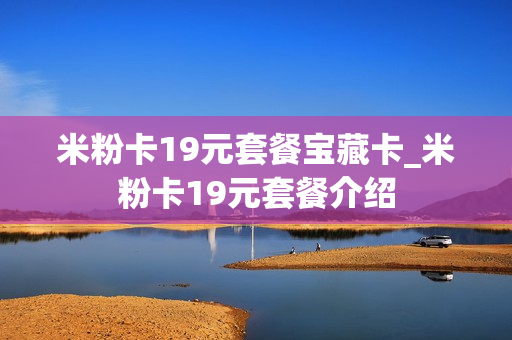 米粉卡19元套餐宝藏卡_米粉卡19元套餐介绍