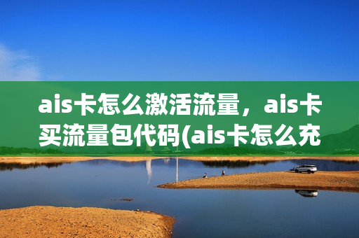 ais卡怎么激活流量，ais卡买流量包代码(ais卡怎么充值)