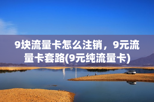 9块流量卡怎么注销，9元流量卡套路(9元纯流量卡)