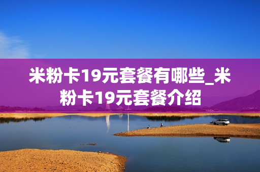 米粉卡19元套餐有哪些_米粉卡19元套餐介绍