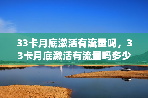 33卡月底激活有流量吗，33卡月底激活有流量吗多少钱(33卡激活了多久可以注销)
