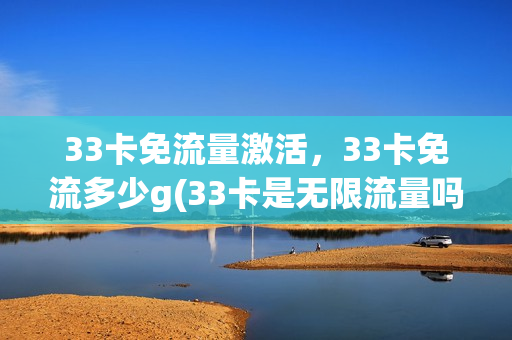 33卡免流量激活，33卡免流多少g(33卡是无限流量吗)