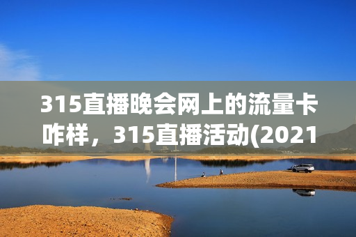 315直播晚会网上的流量卡咋样，315直播活动(2021年315直播)