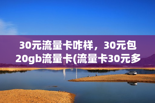 30元流量卡咋样，30元包20gb流量卡(流量卡30元多少g)