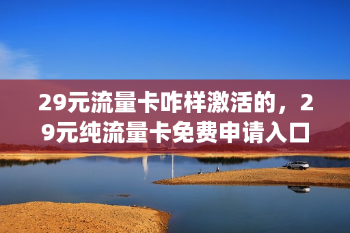 29元流量卡咋样激活的，29元纯流量卡免费申请入口(29.9元流量卡)