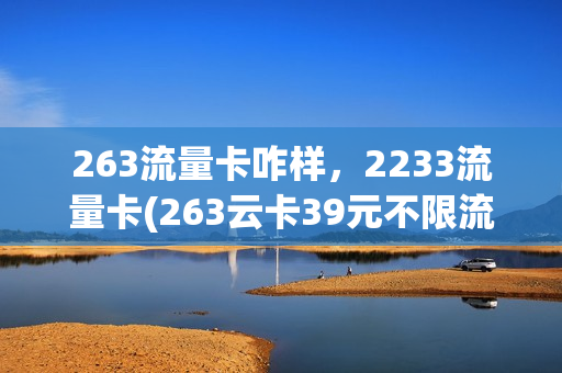 263流量卡咋样，2233流量卡(263云卡39元不限流量)