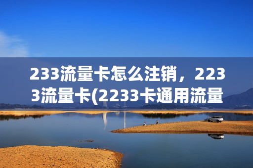 233流量卡怎么注销，2233流量卡(2233卡通用流量)