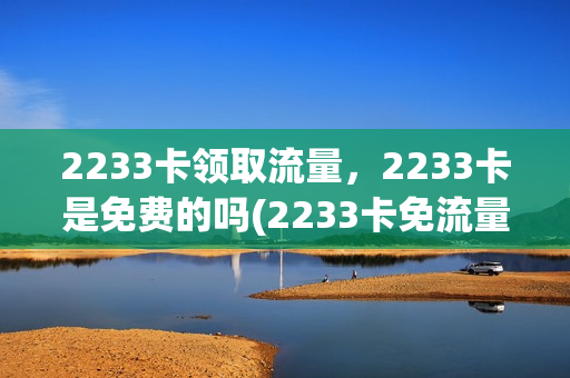 2233卡领取流量，2233卡是免费的吗(2233卡免流量范围)