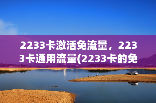 2233卡激活免流量，2233卡通用流量(2233卡的免流范围)
