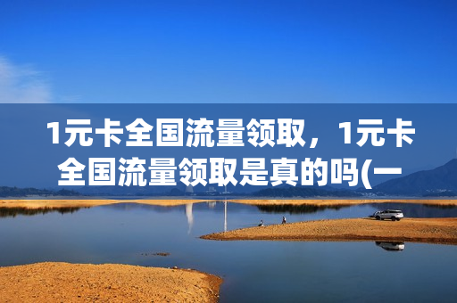 1元卡全国流量领取，1元卡全国流量领取是真的吗(一元流量卡怎么办)