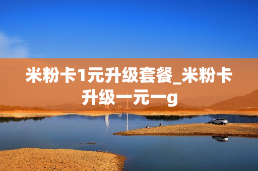 米粉卡1元升级套餐_米粉卡升级一元一g