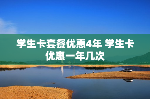 学生卡套餐优惠4年 学生卡优惠一年几次