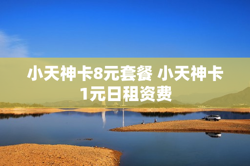 小天神卡8元套餐 小天神卡1元日租资费