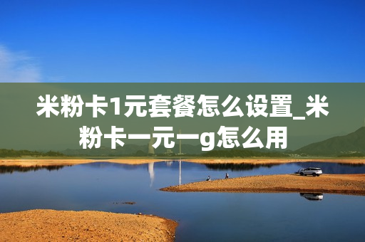 米粉卡1元套餐怎么设置_米粉卡一元一g怎么用