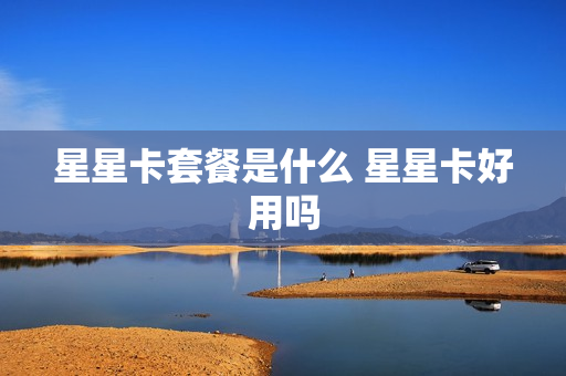 星星卡套餐是什么 星星卡好用吗