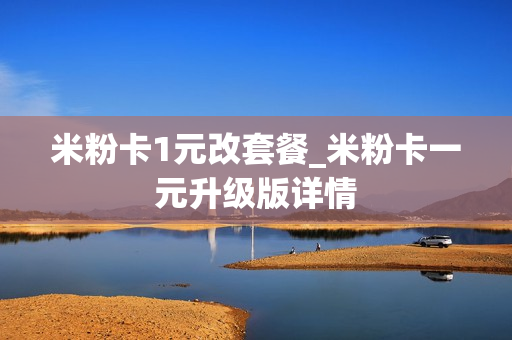 米粉卡1元改套餐_米粉卡一元升级版详情
