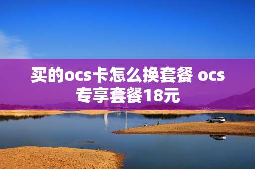 买的ocs卡怎么换套餐 ocs专享套餐18元