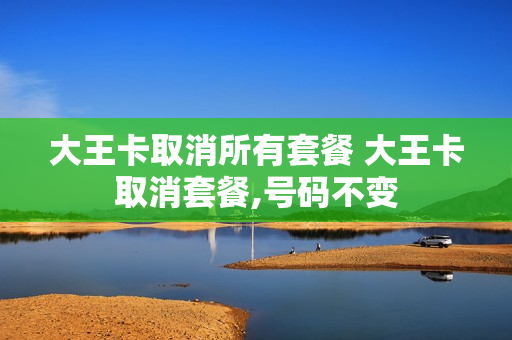 大王卡取消所有套餐 大王卡取消套餐,号码不变