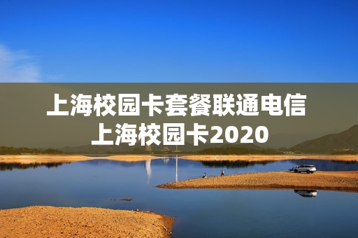 上海校园卡套餐联通电信 上海校园卡2020