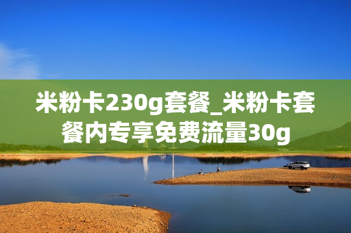米粉卡230g套餐_米粉卡套餐内专享免费流量30g