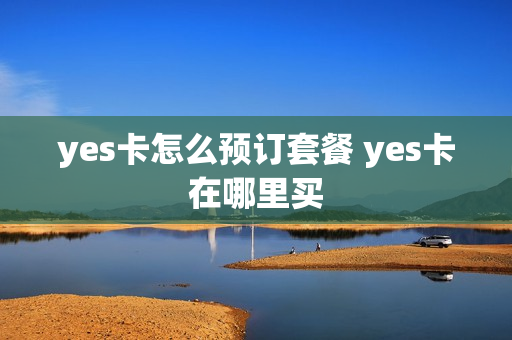 yes卡怎么预订套餐 yes卡在哪里买