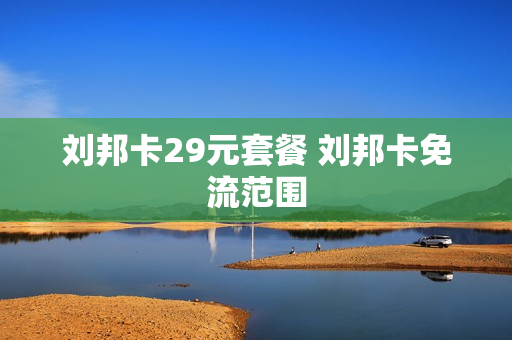 刘邦卡29元套餐 刘邦卡免流范围