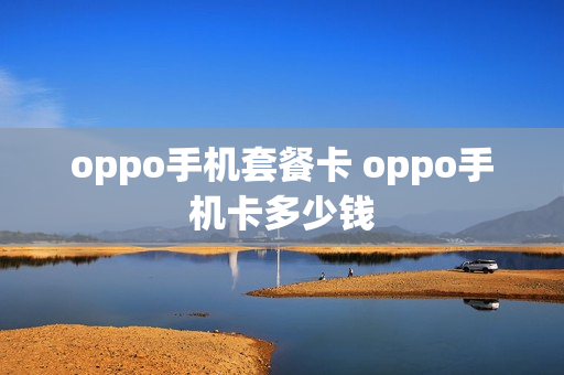 oppo手机套餐卡 oppo手机卡多少钱
