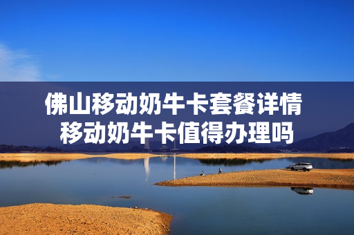 佛山移动奶牛卡套餐详情 移动奶牛卡值得办理吗
